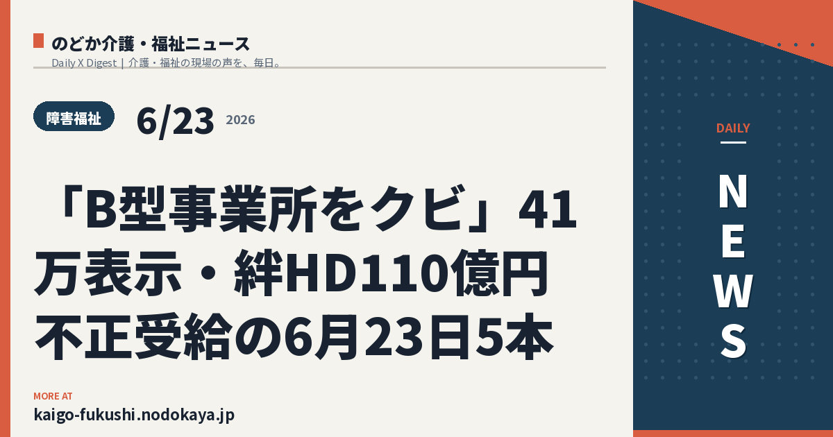「B型事業所をクビ」41万表示・絆HD110億円不正受給の6月23日5本