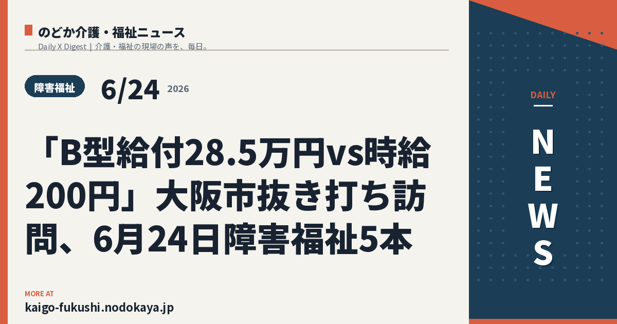 「B型給付28.5万円vs時給200円」大阪市抜き打ち訪問、6月24日障害福祉5本