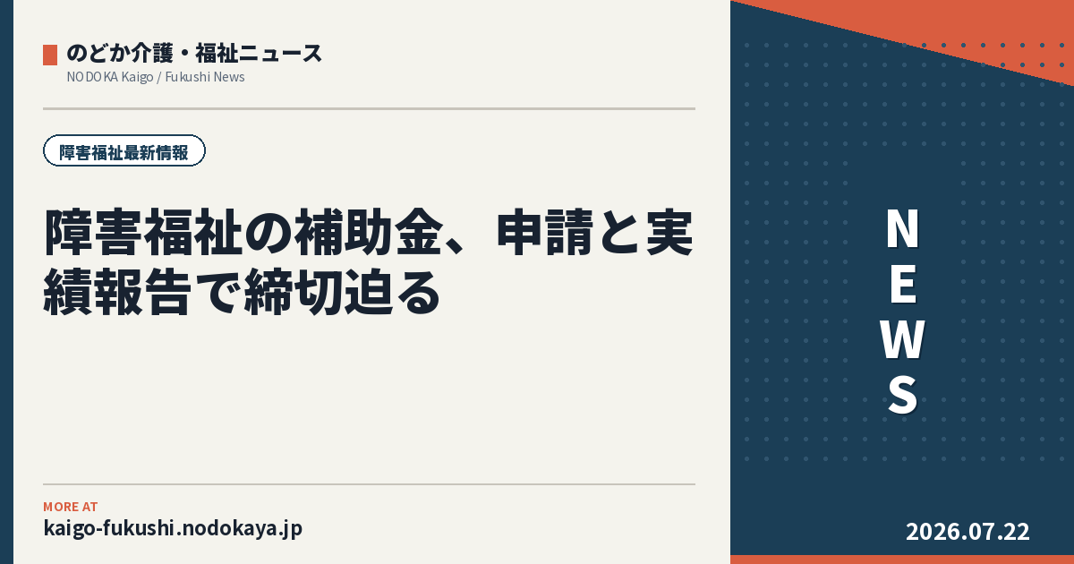 障害福祉の補助金、申請と実績報告で締切迫る｜2県