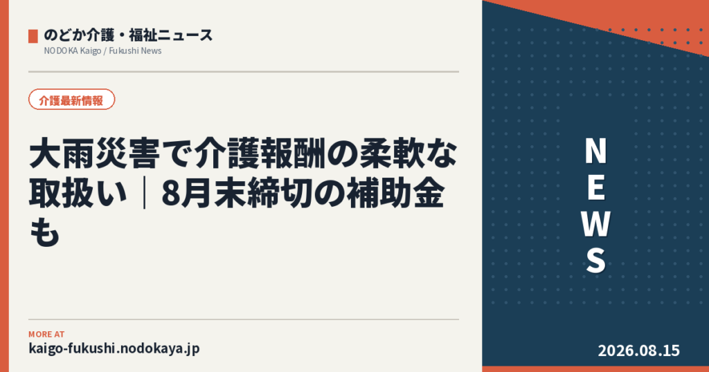 大雨災害で介護報酬の柔軟な取扱い｜8月末締切の補助金も